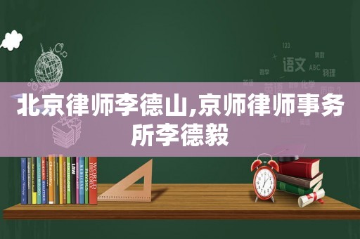 北京律師李德山,京師律師事務所李德毅