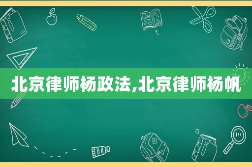 北京律師楊政法,北京律師楊帆