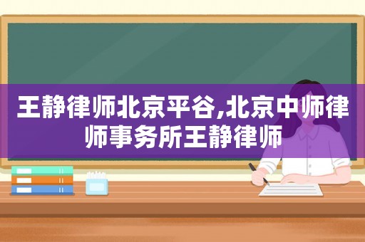 王靜律師北京平谷,北京中師律師事務(wù)所王靜律師
