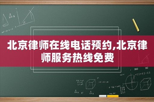 北京律師在線電話預約,北京律師服務熱線免費