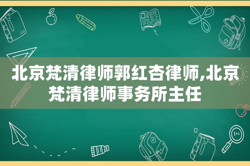 北京梵清律師郭紅杏律師,北京梵清律師事務所主任