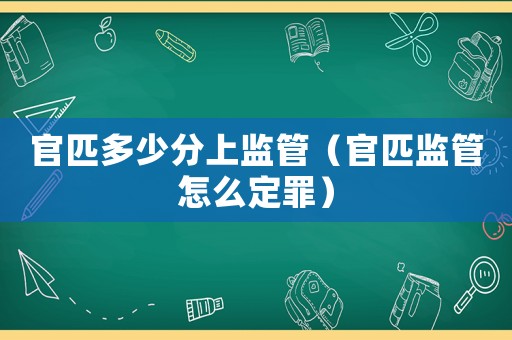 官匹多少分上監管（官匹監管怎么定罪）