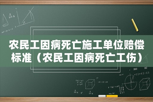 農(nóng)民工因病死亡施工單位賠償標(biāo)準(zhǔn)（農(nóng)民工因病死亡工傷）
