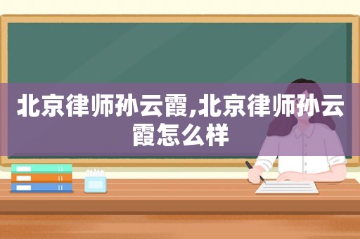 北京律師孫云霞,北京律師孫云霞怎么樣