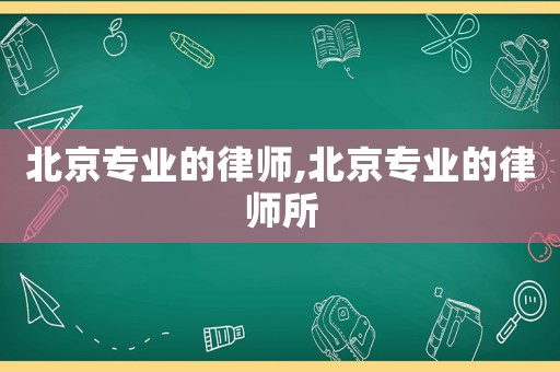 北京專業的律師,北京專業的律師所