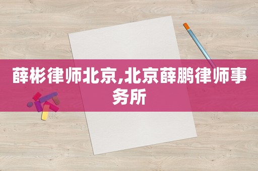 薛彬律師北京,北京薛鵬律師事務(wù)所