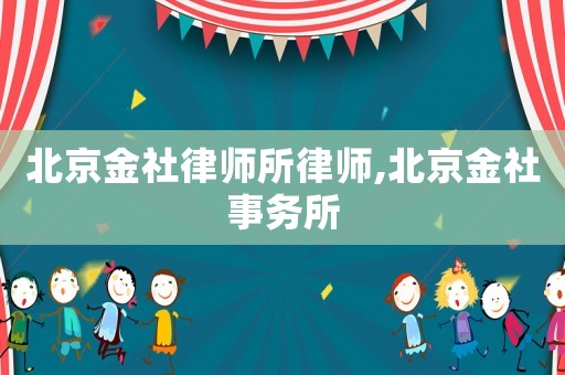 北京金社律師所律師,北京金社事務所