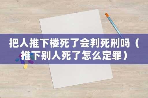 把人推下樓死了會判死刑嗎（推下別人死了怎么定罪）