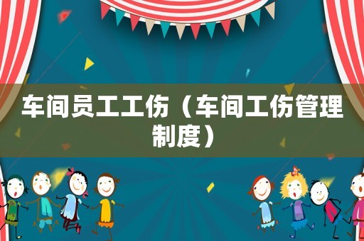 車間員工工傷（車間工傷管理制度）