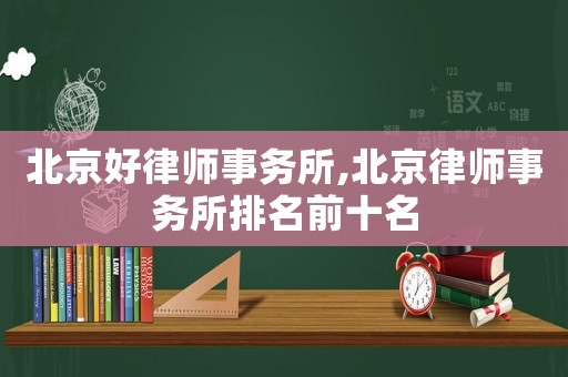 北京好律師事務所,北京律師事務所排名前十名