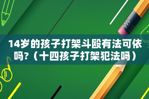 14歲的孩子打架斗毆有法可依嗎?（十四孩子打架犯法嗎）