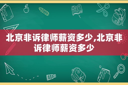北京非訴律師薪資多少,北京非訴律師薪資多少