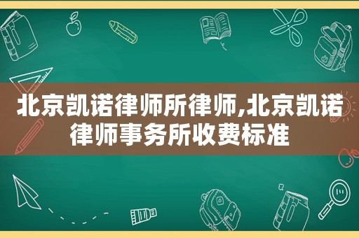 北京凱諾律師所律師,北京凱諾律師事務(wù)所收費標(biāo)準(zhǔn)