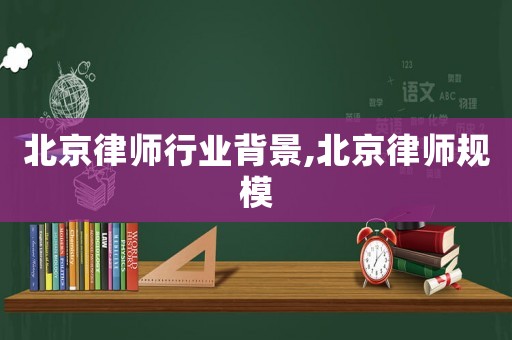 北京律師行業背景,北京律師規模