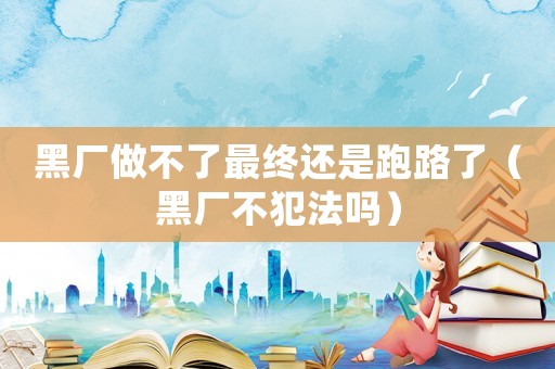 黑廠做不了最終還是跑路了（黑廠不犯法嗎）