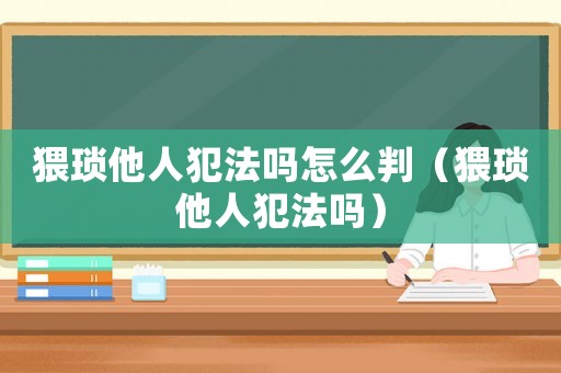 猥瑣他人犯法嗎怎么判（猥瑣他人犯法嗎）