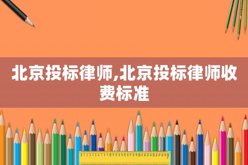 北京投標(biāo)律師,北京投標(biāo)律師收費(fèi)標(biāo)準(zhǔn)