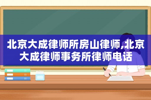 北京大成律師所房山律師,北京大成律師事務所律師電話
