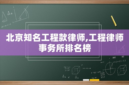 北京知名工程款律師,工程律師事務所排名榜