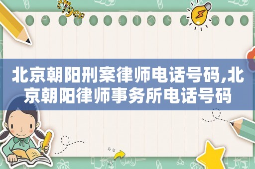 北京朝陽刑案律師電話號碼,北京朝陽律師事務所電話號碼