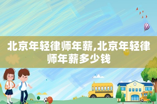 北京年輕律師年薪,北京年輕律師年薪多少錢