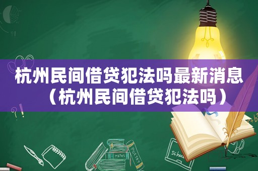 杭州民間借貸犯法嗎最新消息（杭州民間借貸犯法嗎）