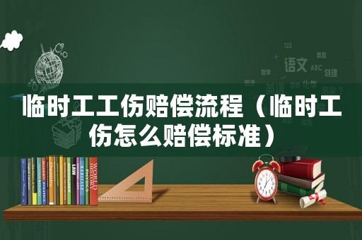臨時工工傷賠償流程（臨時工傷怎么賠償標準）