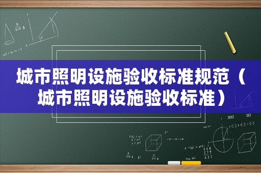 城市照明設(shè)施驗(yàn)收標(biāo)準(zhǔn)規(guī)范（城市照明設(shè)施驗(yàn)收標(biāo)準(zhǔn)）