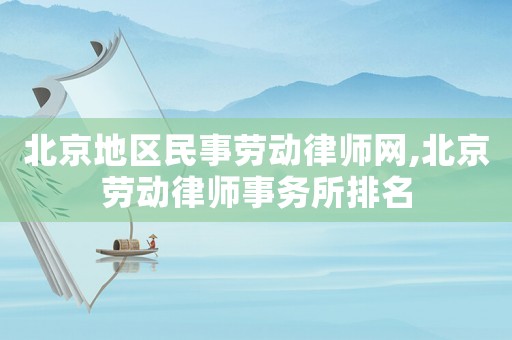 北京地區民事勞動律師網,北京勞動律師事務所排名