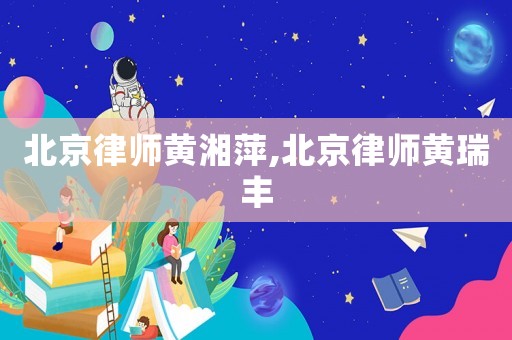 北京律師黃湘萍,北京律師黃瑞豐