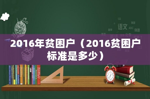 2016年貧困戶（2016貧困戶標準是多少）