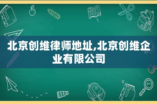 北京創(chuàng)維律師地址,北京創(chuàng)維企業(yè)有限公司