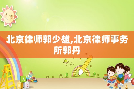 北京律師郭少雄,北京律師事務所郭丹