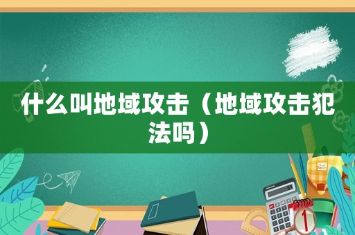 什么叫地域攻擊（地域攻擊犯法嗎）