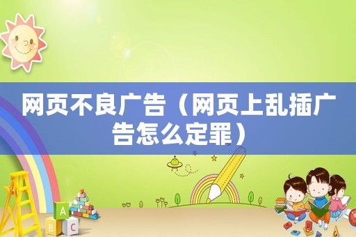 網頁不良廣告（網頁上亂插廣告怎么定罪）