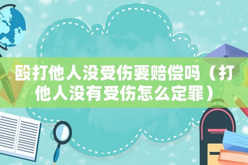 毆打他人沒受傷要賠償嗎（打他人沒有受傷怎么定罪）