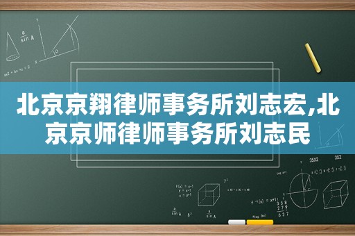 北京京翔律師事務(wù)所劉志宏,北京京師律師事務(wù)所劉志民