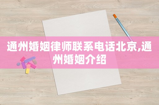 通州婚姻律師聯(lián)系電話北京,通州婚姻介紹