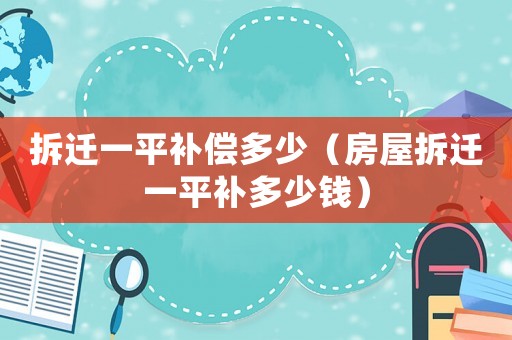 拆遷一平補(bǔ)償多少（房屋拆遷一平補(bǔ)多少錢）