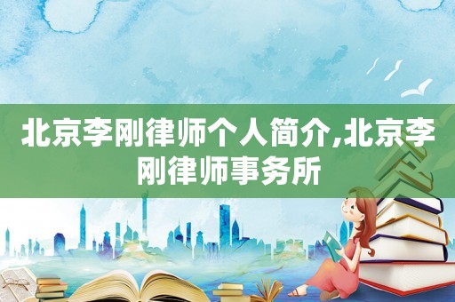 北京李剛律師個人簡介,北京李剛律師事務所