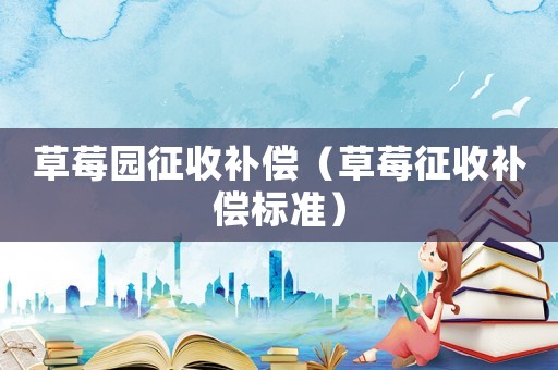 草莓園征收補償（草莓征收補償標準）