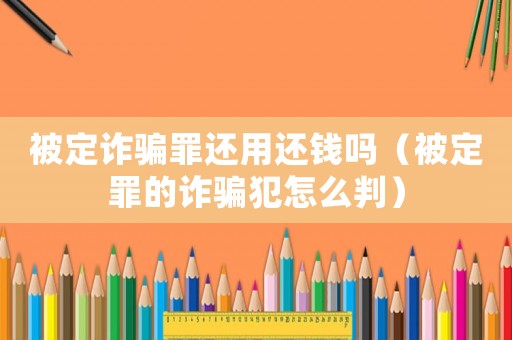 被定詐騙罪還用還錢嗎（被定罪的詐騙犯怎么判）