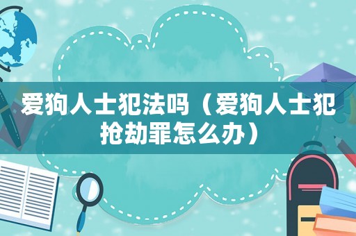 愛狗人士犯法嗎（愛狗人士犯搶劫罪怎么辦）