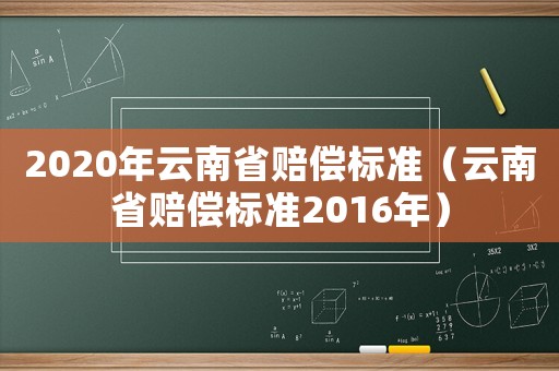 2020年云南省賠償標(biāo)準(zhǔn)（云南省賠償標(biāo)準(zhǔn)2016年）