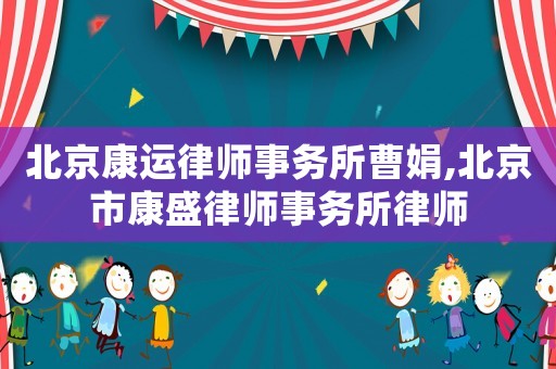 北京康運律師事務所曹娟,北京市康盛律師事務所律師