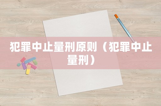 犯罪中止量刑原則（犯罪中止量刑）
