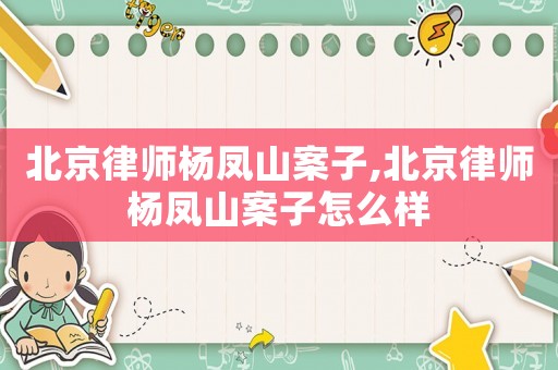 北京律師楊鳳山案子,北京律師楊鳳山案子怎么樣