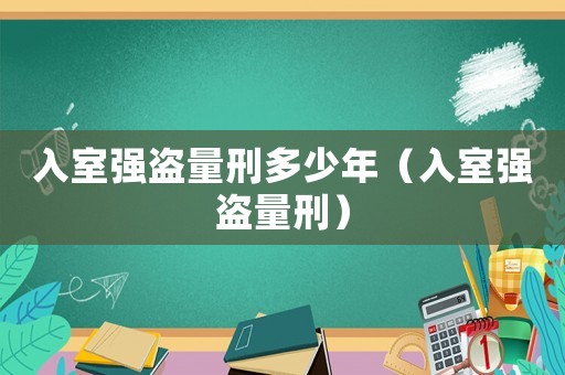 入室強盜量刑多少年（入室強盜量刑）