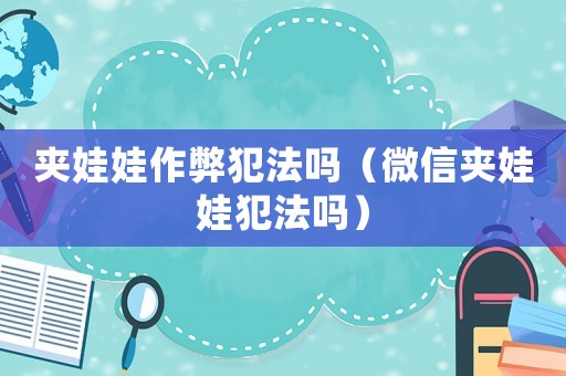 夾娃娃作弊犯法嗎（微信夾娃娃犯法嗎）
