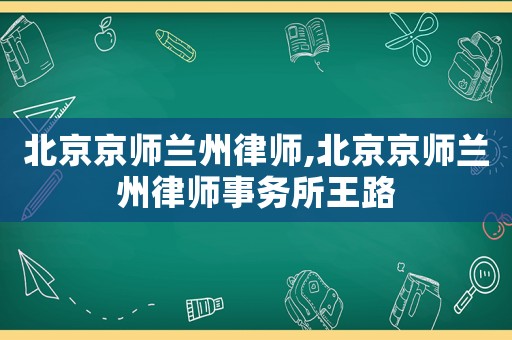 北京京師蘭州律師,北京京師蘭州律師事務所王路